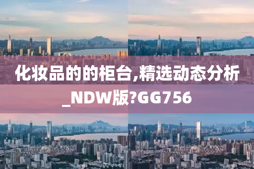 化妆品的的柜台,精选动态分析_NDW版?GG756