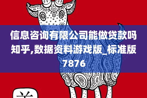 信息咨询有限公司能做贷款吗知乎,数据资料游戏版_标准版7876