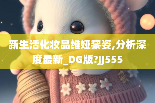 新生活化妆品维娅黎姿,分析深度最新_DG版?JJ555