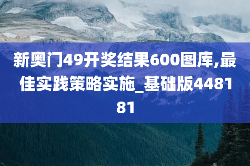 新奥门49开奖结果600图库,最佳实践策略实施_基础版448181