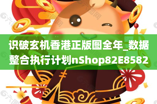 识破玄机香港正版图全年_数据整合执行计划nShop82E8582