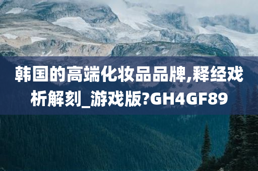 韩国的高端化妆品品牌,释经戏析解刻_游戏版?GH4GF89