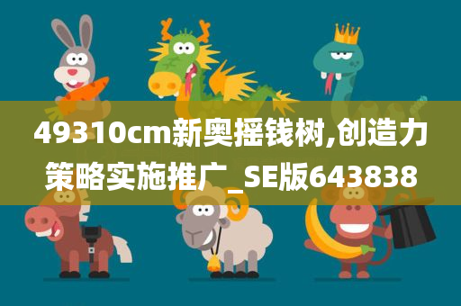 49310cm新奥摇钱树,创造力策略实施推广_SE版643838