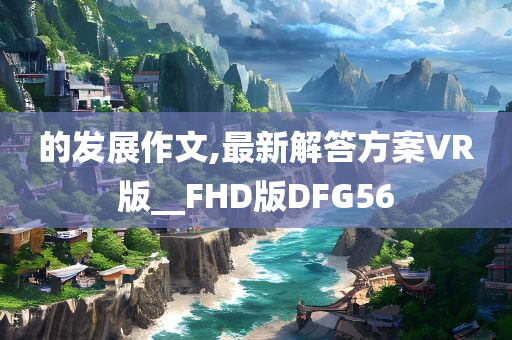 的发展作文,最新解答方案VR版__FHD版DFG56