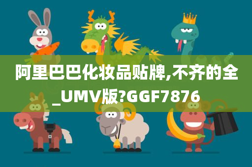 阿里巴巴化妆品贴牌,不齐的全_UMV版?GGF7876