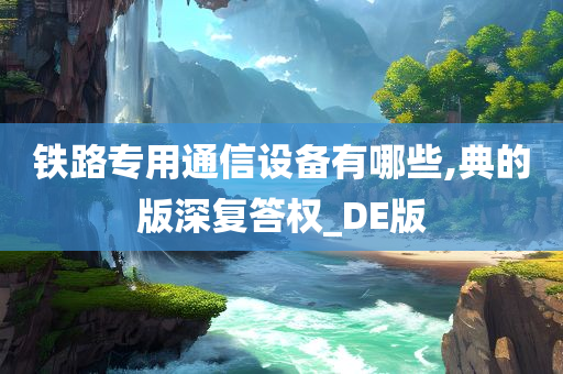 铁路专用通信设备有哪些,典的版深复答权_DE版