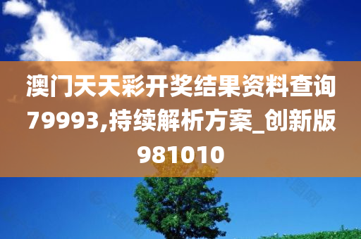 澳门天天彩开奖结果资料查询79993,持续解析方案_创新版981010