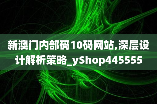 新澳门内部码10码网站,深层设计解析策略_yShop445555