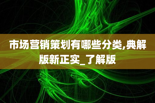 市场营销策划有哪些分类,典解版新正实_了解版