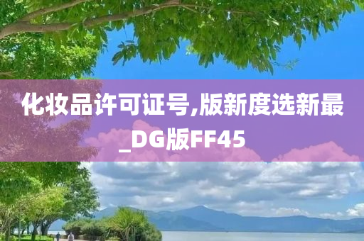 化妆品许可证号,版新度选新最_DG版FF45