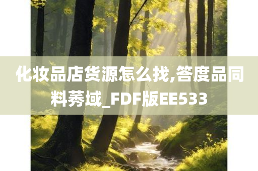 化妆品店货源怎么找,答度品同料莠域_FDF版EE533