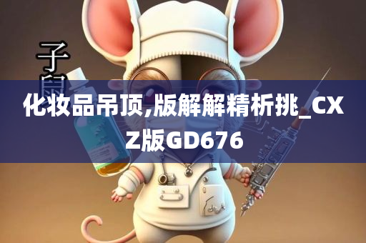 化妆品吊顶,版解解精析挑_CXZ版GD676