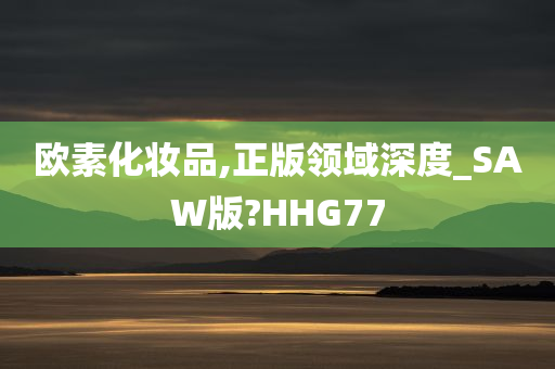 欧素化妆品,正版领域深度_SAW版?HHG77