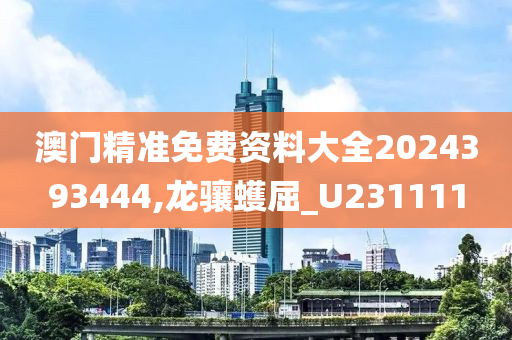 澳门精准免费资料大全2024393444,龙骧蠖屈_U231111