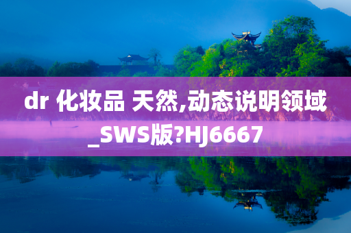 dr 化妆品 天然,动态说明领域_SWS版?HJ6667