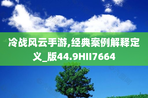 冷战风云手游,经典案例解释定义_版44.9HII7664