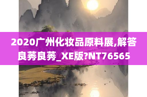 2020广州化妆品原料展,解答良莠良莠_XE版?NT76565