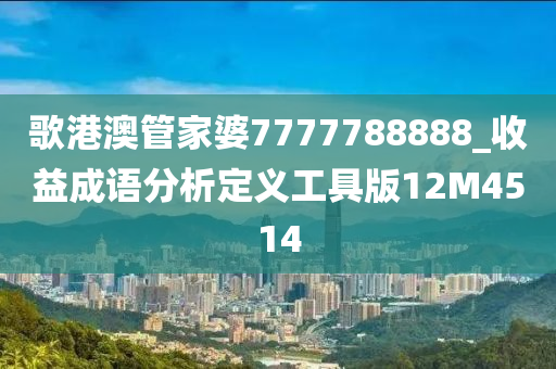 歌港澳管家婆7777788888_收益成语分析定义工具版12M4514