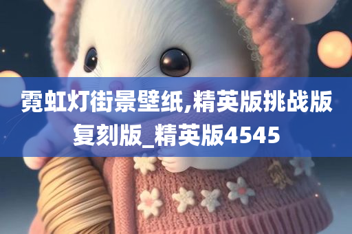 霓虹灯街景壁纸,精英版挑战版复刻版_精英版4545