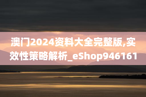 澳门2024资料大全完整版,实效性策略解析_eShop946161