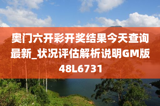 奥门六开彩开奖结果今天查询最新_状况评估解析说明GM版48L6731