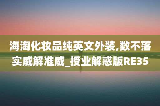 海淘化妆品纯英文外装,数不落实威解准威_授业解惑版RE35