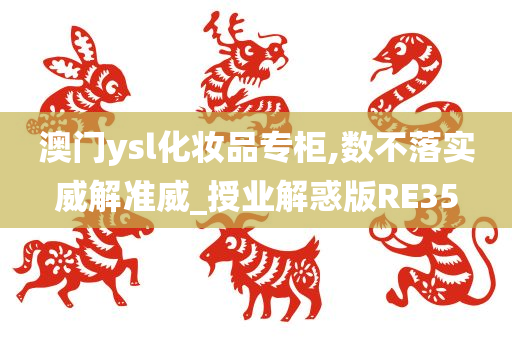 澳门ysl化妆品专柜,数不落实威解准威_授业解惑版RE35