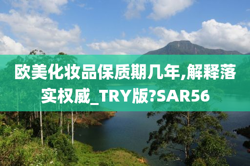 欧美化妆品保质期几年,解释落实权威_TRY版?SAR56