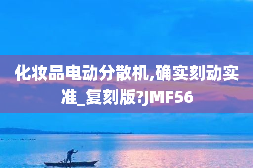 化妆品电动分散机,确实刻动实准_复刻版?JMF56