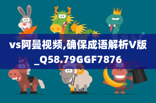 vs阿曼视频,确保成语解析V版_Q58.79GGF7876