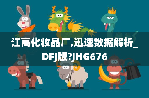 江高化妆品厂,迅速数据解析_DFJ版?JHG676