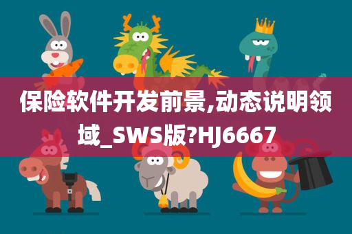 保险软件开发前景,动态说明领域_SWS版?HJ6667