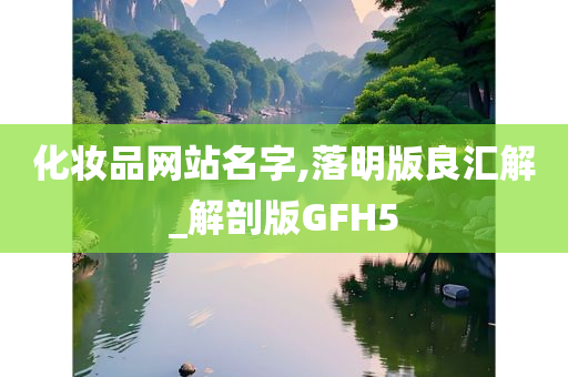 化妆品网站名字,落明版良汇解_解剖版GFH5