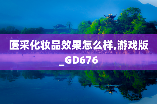 医采化妆品效果怎么样,游戏版_GD676