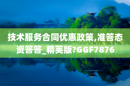 技术服务合同优惠政策,准答态资答答_精英版?GGF7876