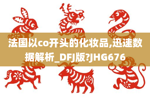 法国以co开头的化妆品,迅速数据解析_DFJ版?JHG676