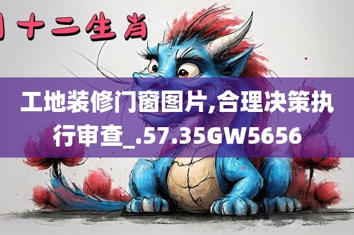 工地装修门窗图片,合理决策执行审查_.57.35GW5656