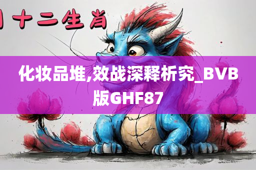 化妆品堆,效战深释析究_BVB版GHF87