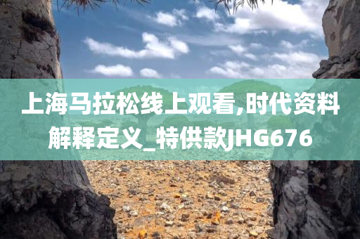 上海马拉松线上观看,时代资料解释定义_特供款JHG676