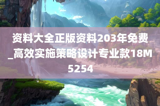 资料大全正版资料203年免费_高效实施策略设计专业款18M5254