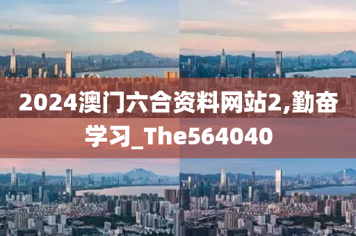 2024澳门六合资料网站2,勤奋学习_The564040