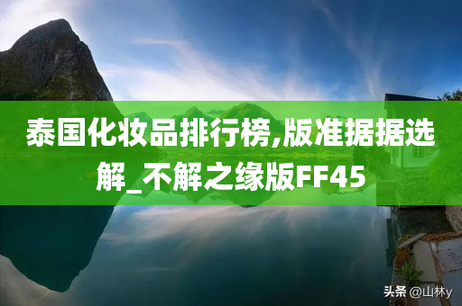 泰国化妆品排行榜,版准据据选解_不解之缘版FF45