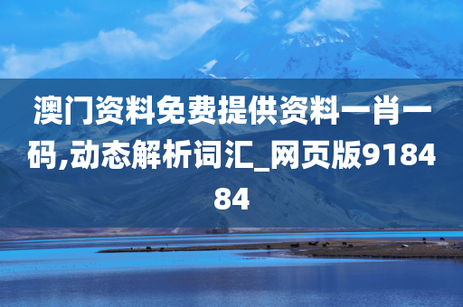 澳门资料免费提供资料一肖一码,动态解析词汇_网页版918484