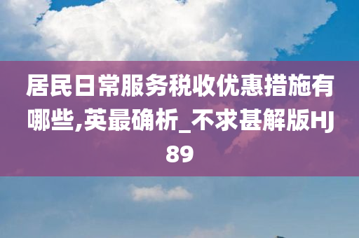 居民日常服务税收优惠措施有哪些,英最确析_不求甚解版HJ89