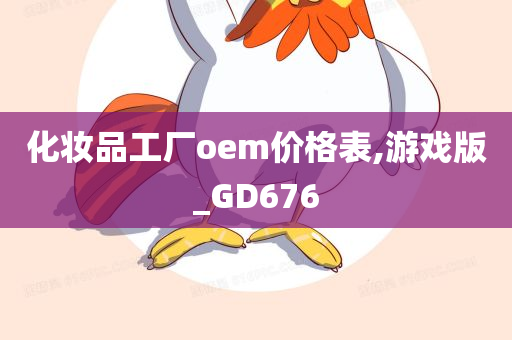 化妆品工厂oem价格表,游戏版_GD676