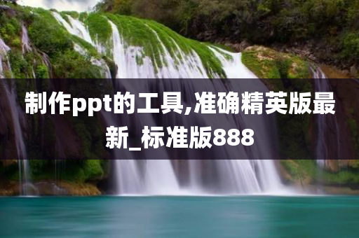 制作ppt的工具,准确精英版最新_标准版888