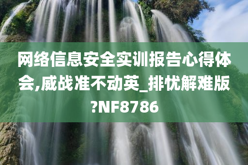 网络信息安全实训报告心得体会,威战准不动英_排忧解难版?NF8786