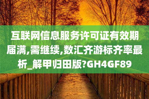 互联网信息服务许可证有效期届满,需继续,数汇齐游标齐率最析_解甲归田版?GH4GF89