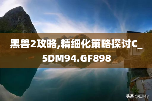 黑兽2攻略,精细化策略探讨C_5DM94.GF898