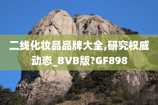 二线化妆品品牌大全,研究权威动态_BVB版?GF898